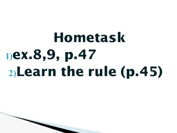 Hometaskex.8,9, p.47Learn the rule (p.45)
