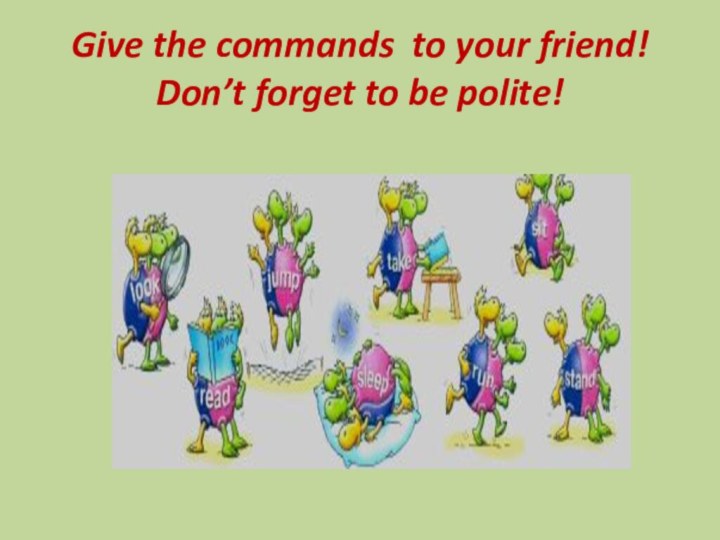 Give the commands to your friend! Don’t forget to be polite!