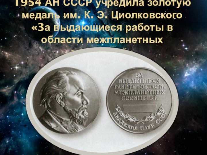 1954 АН СССР учредила золотую медаль им. К. Э. Циолковского «3а выдающиеся