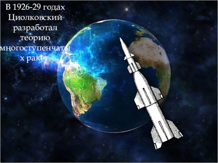 В 1926-29 годах Циолковский разработал теорию многоступенчатых ракет.