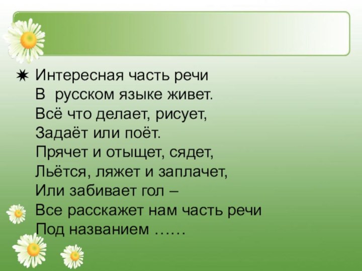 Интересная часть речи  В русском языке живет.  Всё что делает, рисует,  Задаёт