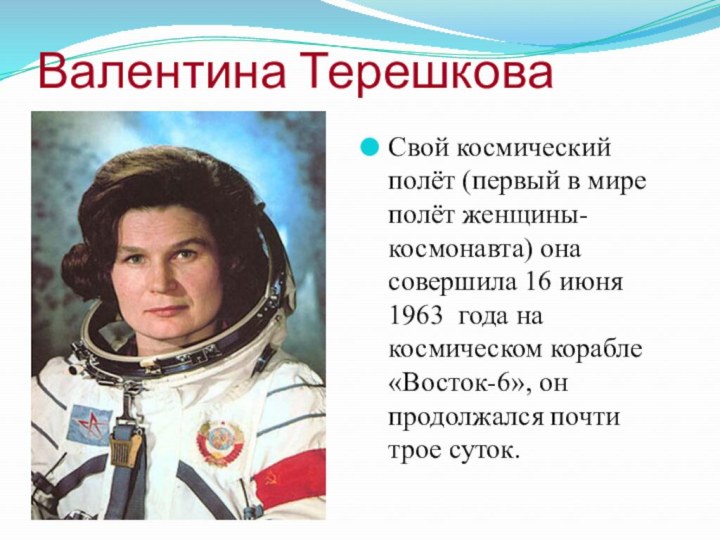 Валентина ТерешковаСвой космический полёт (первый в мире полёт женщины-космонавта) она совершила