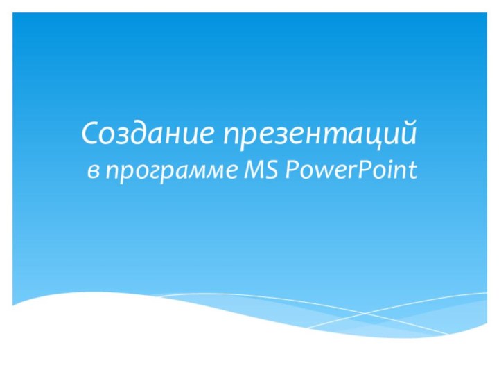 Создание презентаций   в программе MS PowerPoint