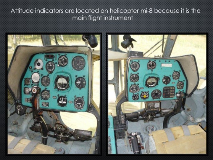 Attitude indicators are located on helicopter mi-8 because it is the main flight instrument