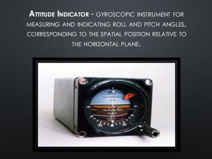 Attitude Indicator - gyroscopic instrument for measuring and indicating roll and pitch