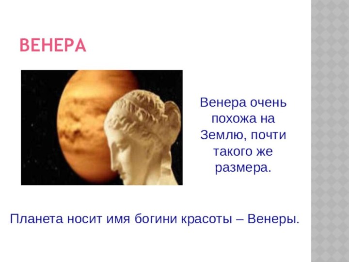 ВЕНЕРАВенера очень похожа на Землю, почти такого же размера.Планета носит имя богини красоты – Венеры.