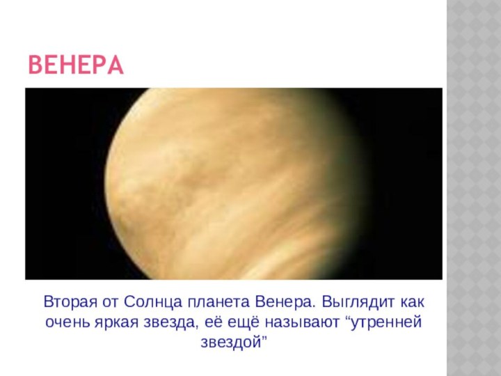 ВЕНЕРАВторая от Солнца планета Венера. Выглядит как очень яркая звезда, её ещё называют “утренней звездой”