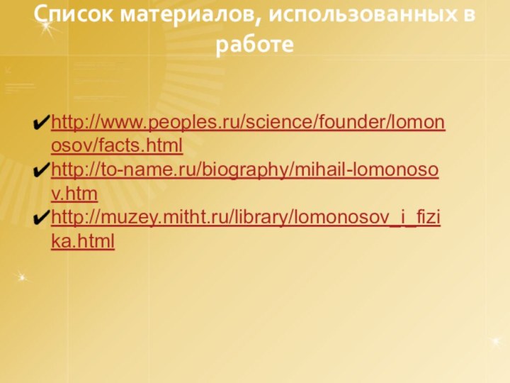 Список материалов, использованных в работеhttp://www.peoples.ru/science/founder/lomonosov/facts.htmlhttp://to-name.ru/biography/mihail-lomonosov.htmhttp://muzey.mitht.ru/library/lomonosov_i_fizika.html
