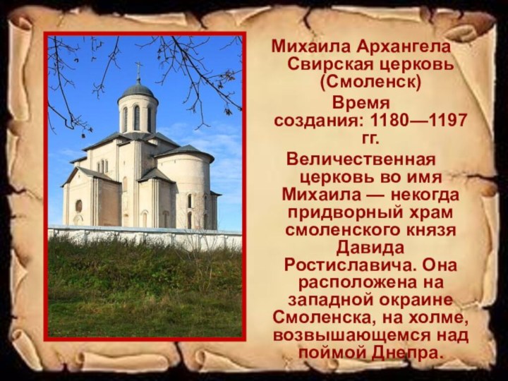 Михаила Архангела Свирская церковь (Смоленск)Время создания: 1180—1197 гг.Величественная церковь во имя Михаила —