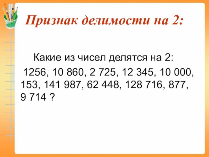 Признак делимости на 2:			Какие из чисел делятся на 2: 	1256, 10 860,