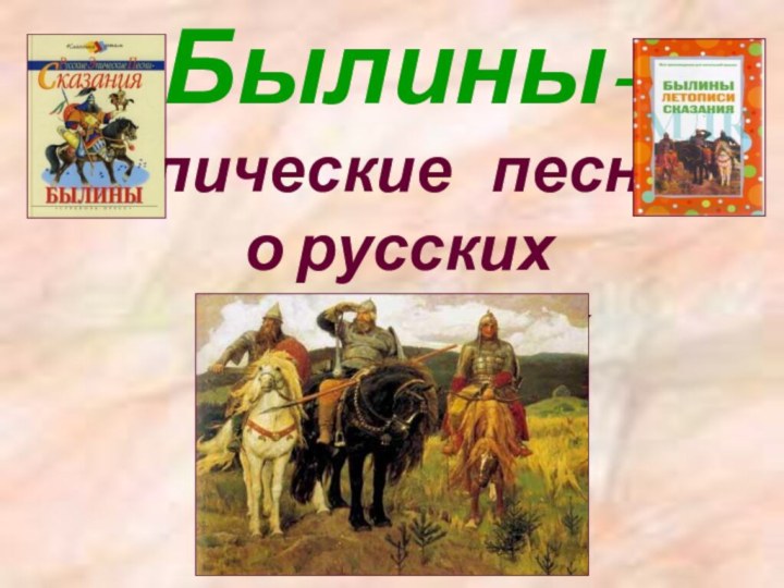 Былины- эпические  песни о русских   богатырях