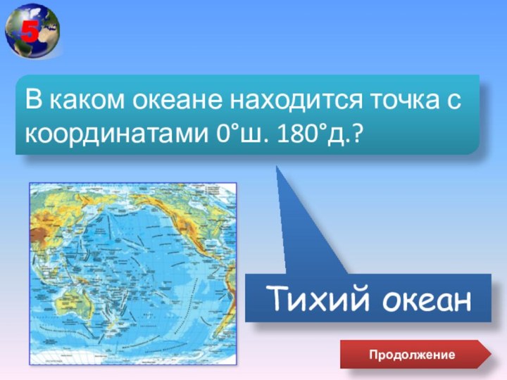 Тихий океанВ каком океане находится точка с координатами 0°ш. 180°д.?Продолжение