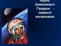 Презентация для классного часа Юрий Алексеевич Гагарин - первый космонавт