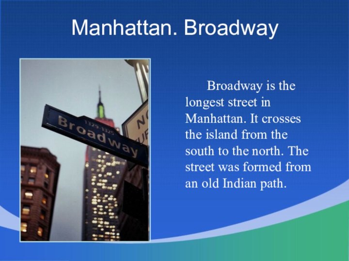 Manhattan. Broadway 		Broadway is the longest street in Manhattan. It crosses the
