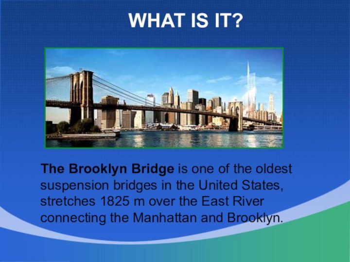 What is it?The Brooklyn Bridge is one of the oldest suspension bridges
