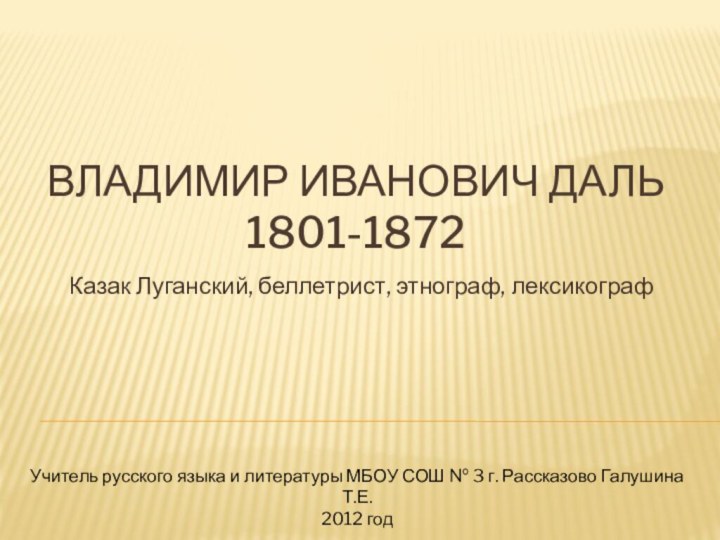 Владимир Иванович Даль 1801-1872Казак Луганский, беллетрист, этнограф, лексикографУчитель русского языка и литературы