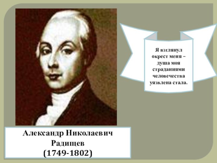 Александр Николаевич Радищев(1749-1802)Я взглянул окрест меня – душа моя страданиями человечества уязвлена стала.