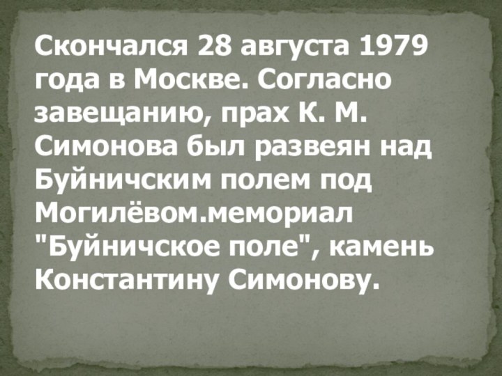Скончался 28 августа 1979 года в Москве. Согласно завещанию, прах К. М.