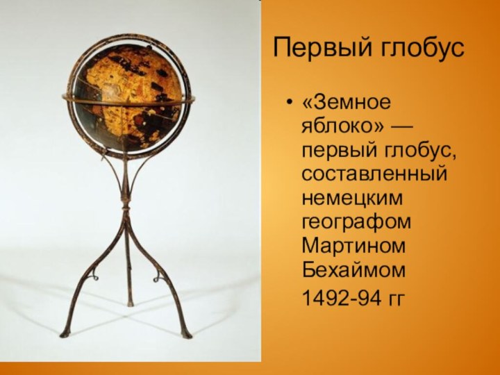 Первый глобус«Земное яблоко» — первый глобус, составленный немецким географом Мартином Бехаймом  1492-94 гг