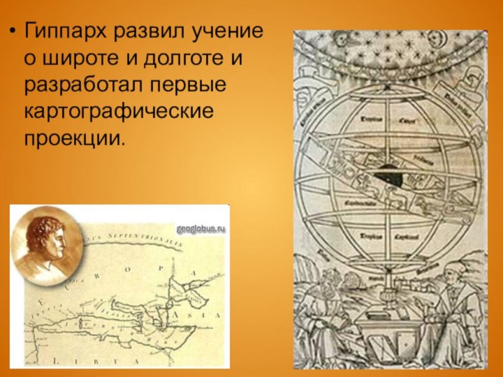 Гиппарх развил учение о широте и долготе и разработал первые картографические проекции.