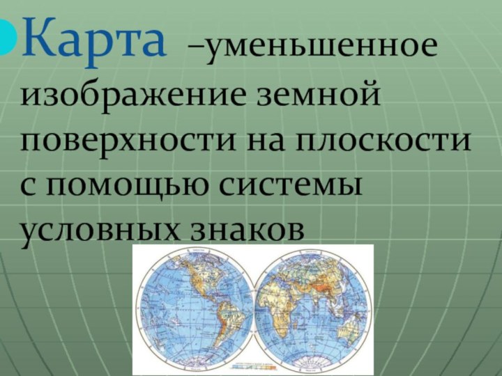 Карта –уменьшенное изображение земной поверхности на плоскости с помощью системы условных знаков