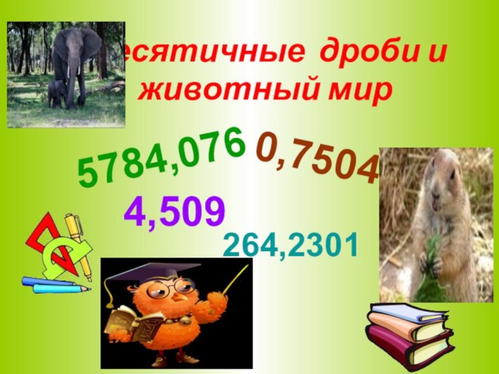 Десятичные дроби и животный мир 5784,076264,23014,5090,7504
