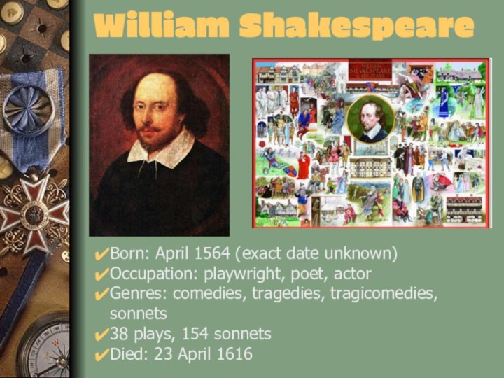 William ShakespeareBorn: April 1564 (exact date unknown)Occupation: playwright, poet, actorGenres: comedies,