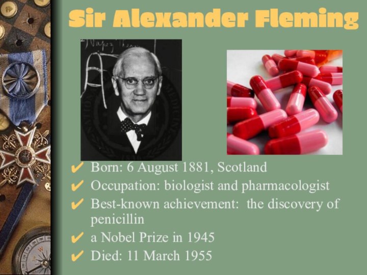 Sir Alexander FlemingBorn: 6 August 1881, ScotlandOccupation: biologist and pharmacologist Best-known