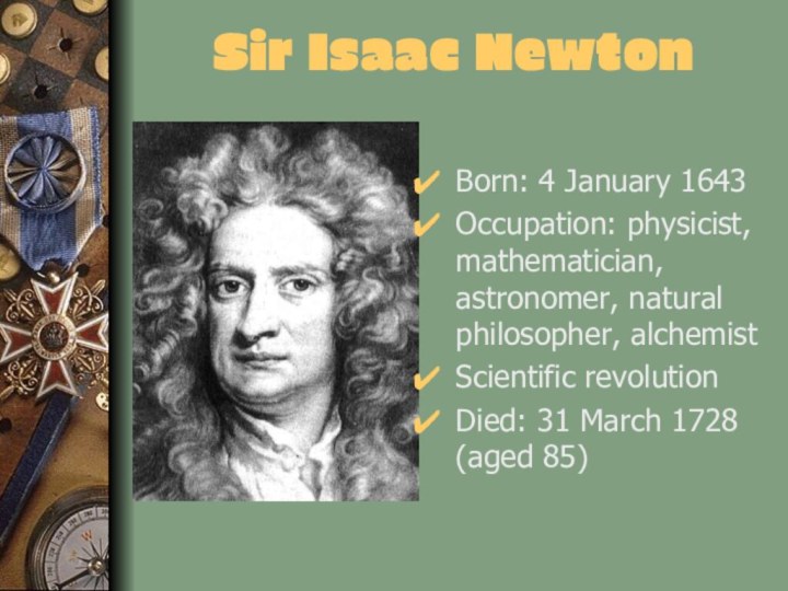 Sir Isaac NewtonBorn: 4 January 1643Occupation: physicist, mathematician, astronomer, natural philosopher, alchemistScientific