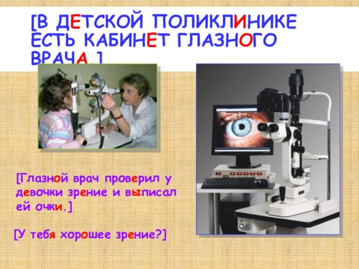 [В детской поликлинике есть кабинет глазного врача.] [Глазной врач проверил у девочки