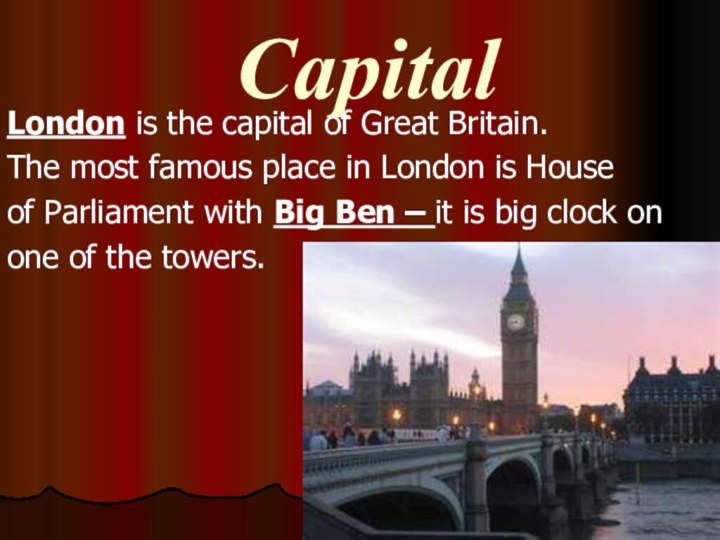 CapitalLondon is the capital of Great Britain.The most famous place in