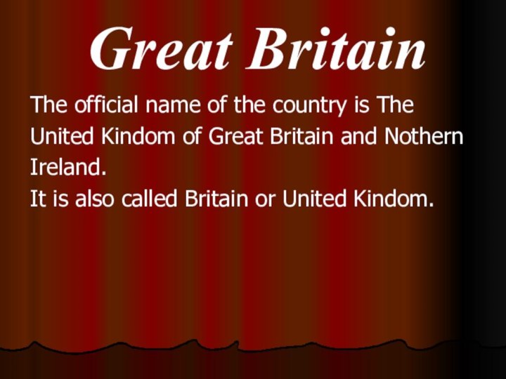 Great BritainThe official name of the country is TheUnited Kindom of