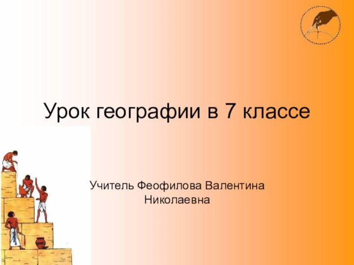 Урок географии в 7 классеУчитель Феофилова Валентина Николаевна