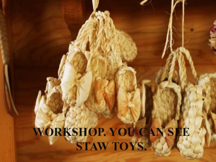 Workshop. You can see staw toys.