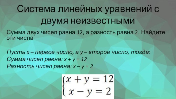 Система линейных уравнений с двумя неизвестнымиСумма двух чисел равна 12, а