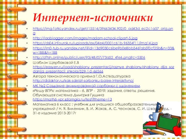 Интернет-источникиhttps://img-fotki.yandex.ru/get/15514/39663434.902/0_ad43d_ec2c1a57_orig.pnghttp://laoblogger.com/images/madam-school-clipart-5.jpghttps://ds04.infourok.ru/uploads/ex/04e4/0001c61b-96354f11/img14.jpghttps://im0-tub-ru.yandex.net/i?id=13d9030c6be9b0e8bb546fab5f0cf25b&n=33&w=188&h=188http://zftsh.online/public/user/93/48/07/73a52_4fe6.png?c=5506 Шаблон Щербаковой Е.В https://easyen.ru/load/shablony_prezentacij/raznye_shablony/shablony_dlja_sozdanija_prezentacii_shkola/529-1-0-66566 Автора технологического приема Г.О.Аствацатурова http://didaktor.ru/kak-sdelat-sorbonku-bolee-interaktivnojМК №2 Создание