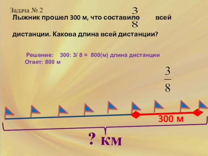 300 мЗадача № 2 Решение:  300: 3/ 8 = 800(м) длина дистанцииОтвет: 800 м