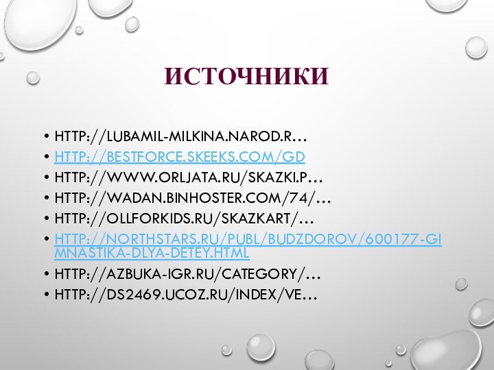 ИСТОЧНИКИHTTP://LUBAMIL-MILKINA.NAROD.R…HTTP://BESTFORCE.SKEEKS.COM/GDHTTP://WWW.ORLJATA.RU/SKAZKI.P…HTTP://WADAN.BINHOSTER.COM/74/…HTTP://OLLFORKIDS.RU/SKAZKART/…HTTP://NORTHSTARS.RU/PUBL/BUDZDOROV/600177-GIMNASTIKA-DLYA-DETEY.HTMLHTTP://AZBUKA-IGR.RU/CATEGORY/…HTTP://DS2469.UCOZ.RU/INDEX/VE…