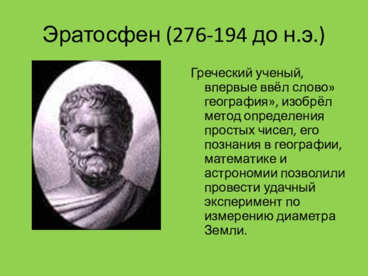 Эратосфен (276-194 до н.э.)Греческий ученый, впервые ввёл слово»география», изобрёл метод определения
