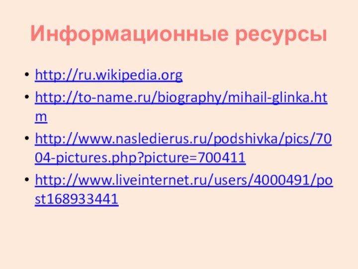 Информационные ресурсыhttp://ru.wikipedia.orghttp://to-name.ru/biography/mihail-glinka.htm http://www.nasledierus.ru/podshivka/pics/7004-pictures.php?picture=700411 http://www.liveinternet.ru/users/4000491/post168933441