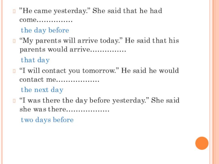 ”He came yesterday.” She said that he had come……………  the day