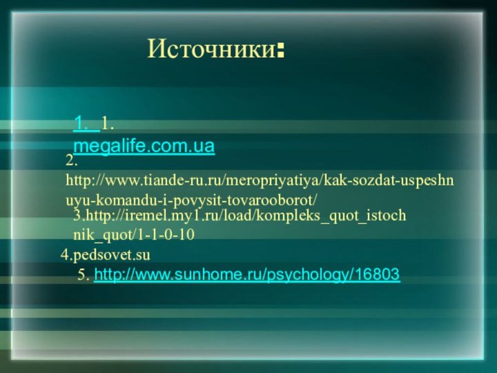 Источники:1. 1. megalife.com.ua2. http://www.tiande-ru.ru/meropriyatiya/kak-sozdat-uspeshnuyu-komandu-i-povysit-tovarooborot/3.http://iremel.my1.ru/load/kompleks_quot_istochnik_quot/1-1-0-10pedsovet.su 5. http://www.sunhome.ru/psychology/16803