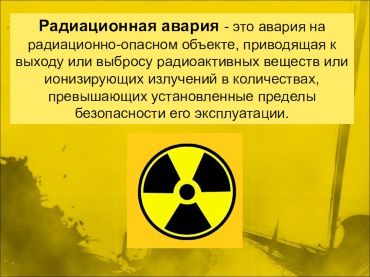 Радиационная авария - это авария на радиационно-опасном объекте, приводящая к выходу или выбросу радиоактивных
