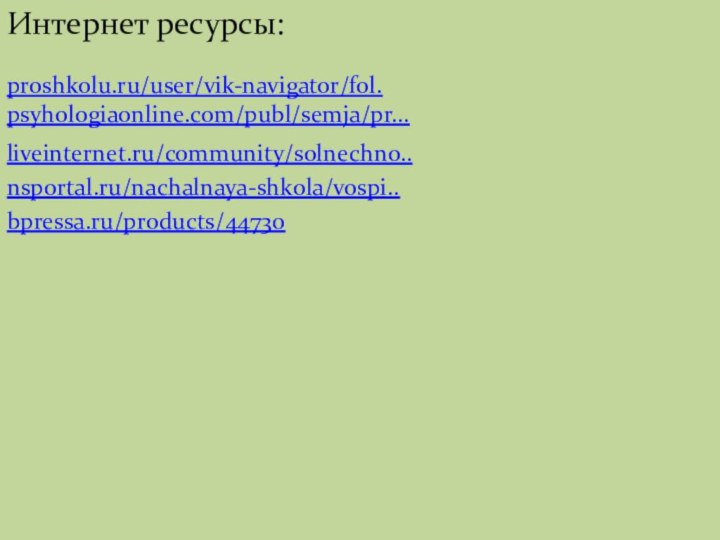 Интернет ресурсы: proshkolu.ru/user/vik-navigator/fol. psyhologiaonline.com/publ/semja/pr...bpressa.ru/products/44730liveinternet.ru/community/solnechno..nsportal.ru/nachalnaya-shkola/vospi..