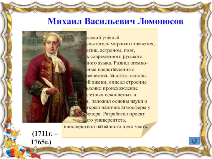 Первый русский учёный-естествоиспытатель мирового значения, химик и физик, астроном, поэт, основатель