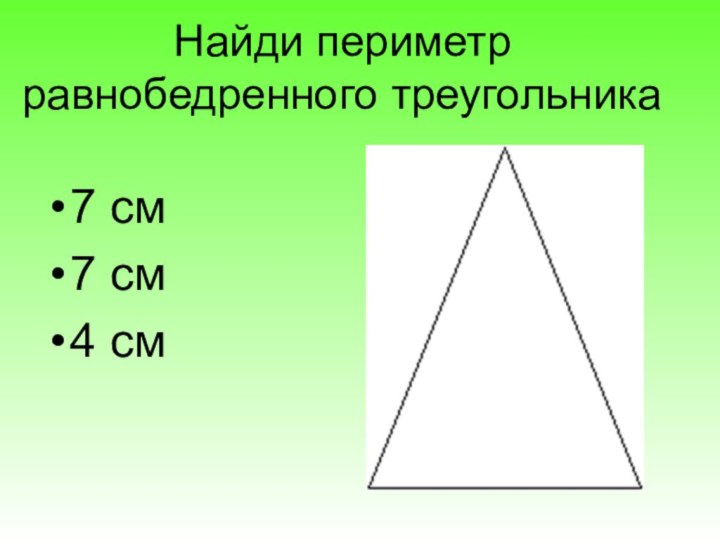 Найди периметр равнобедренного треугольника7 см7 см4 см