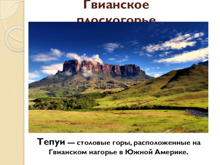 Гвианское плоскогорьеТепуи — столовые горы, расположенные на Гвианском нагорье в Южной Америке.