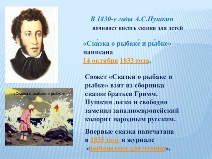 В 1830-е годы А.С.Пушкин начинает писать сказки для детей«Ска́зка о рыбаке́ и