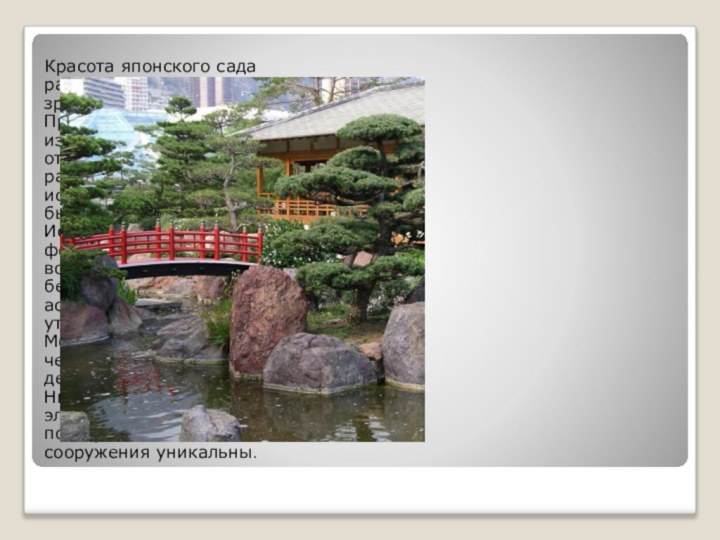 Красота японского сада раскрывается перед зрителем постепенно. Прямых линий здесь избегают,