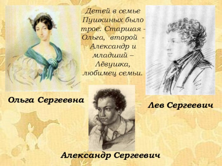 Детей в семье Пушкиных было трое. Старшая -Ольга, второй - Александр